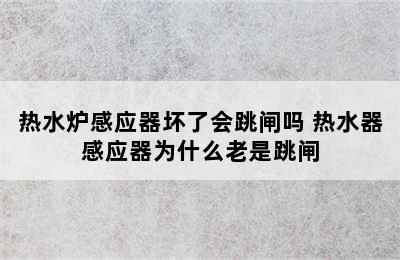 热水炉感应器坏了会跳闸吗 热水器感应器为什么老是跳闸